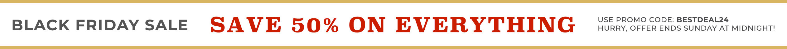 Current Promo: Sitewide Sale BLACK FRIDAY SALE SAVE 50% ON EVERYTHING